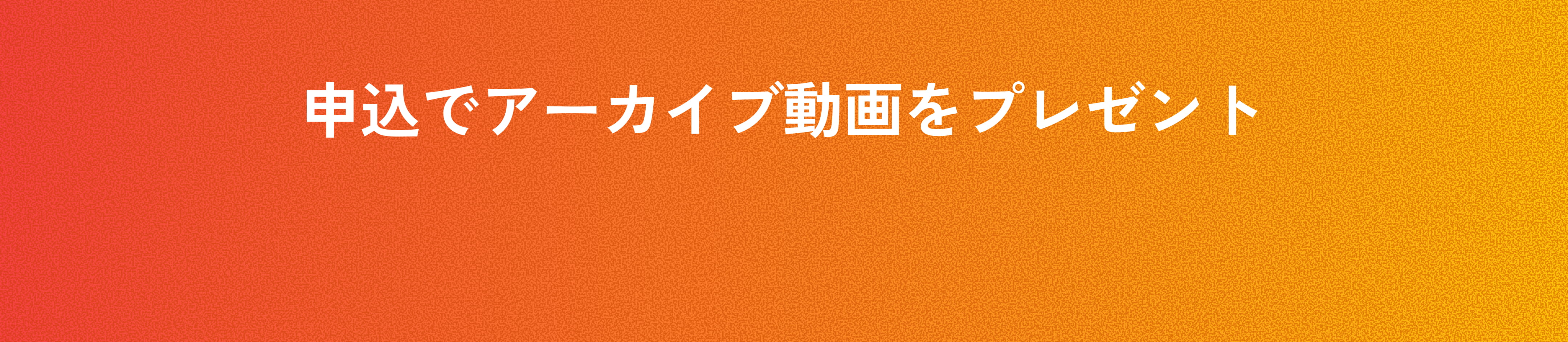 申込でアーカイブ動画をプレゼント