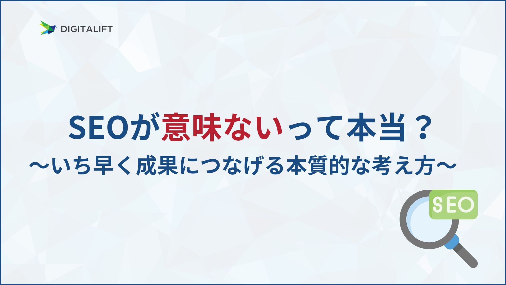SEOが意味ないって本当？いち早く成果につなげる本質的な考え方 – 株式会社デジタリフト